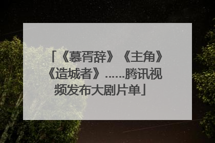 《慕胥辞》《主角》《造城者》……腾讯视频发布大剧片单
