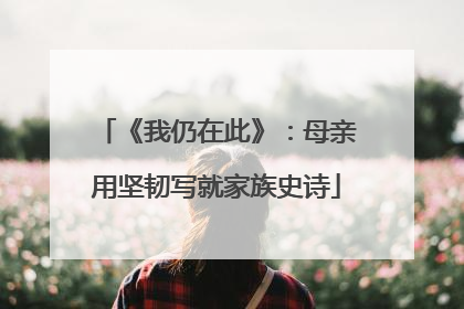 《我仍在此》：母亲用坚韧写就家族史诗