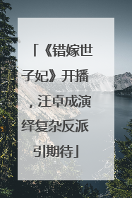 《错嫁世子妃》开播，汪卓成演绎复杂反派引期待
