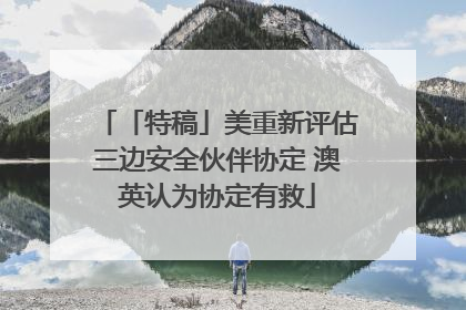 「特稿」美重新评估三边安全伙伴协定 澳英认为协定有救