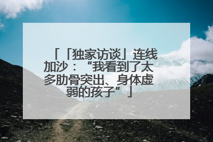 「独家访谈」连线加沙：“我看到了太多肋骨突出、身体虚弱的孩子”