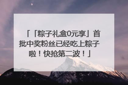 「粽子礼盒0元享」首批中奖粉丝已经吃上粽子啦！快抢第二波！