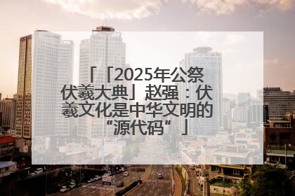 「2025年公祭伏羲大典」赵强：伏羲文化是中华文明的“源代码”