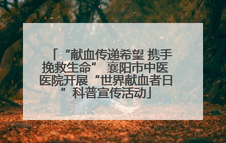 “献血传递希望 携手挽救生命” 襄阳市中医医院开展“世界献血者日”科普宣传活动