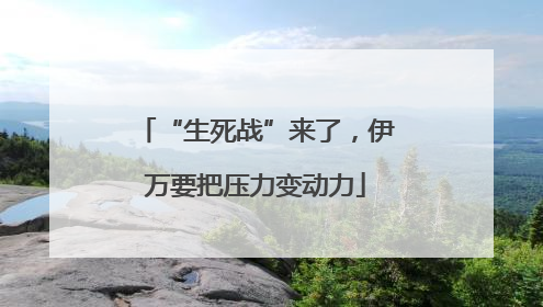 “生死战”来了，伊万要把压力变动力
