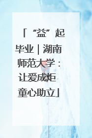 “益”起毕业｜湖南师范大学：让爱成炬 童心助立