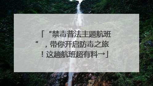 “禁毒普法主题航班”，带你开启防毒之旅！这趟航班超有料→