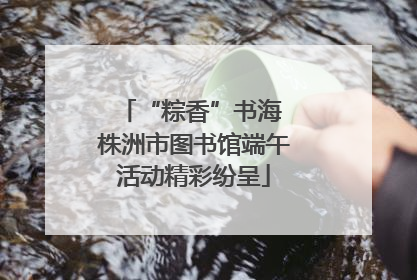 “粽香”书海 株洲市图书馆端午活动精彩纷呈