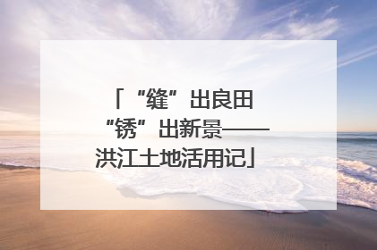 “缝”出良田 “锈”出新景——洪江土地活用记