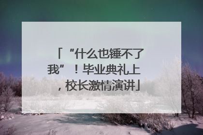 “什么也锤不了我”！毕业典礼上，校长激情演讲