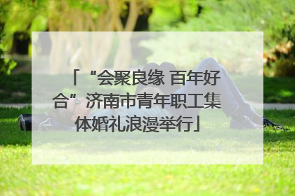 “会聚良缘 百年好合”济南市青年职工集体婚礼浪漫举行