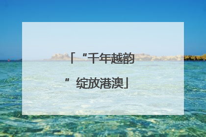“千年越韵”绽放港澳