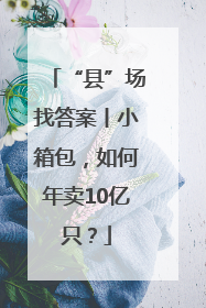 “县”场找答案丨小箱包，如何年卖10亿只？