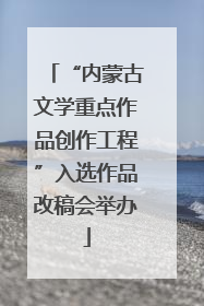 “内蒙古文学重点作品创作工程”入选作品改稿会举办