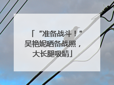 “准备战斗！”吴艳妮晒备战照，大长腿吸睛