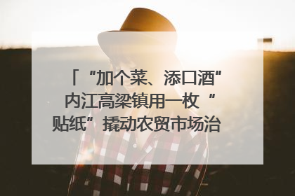 “加个菜、添口酒” 内江高梁镇用一枚“贴纸”撬动农贸市场治理｜万千气象看四川