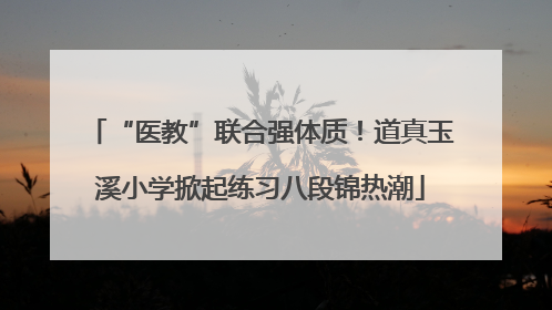 “医教”联合强体质！道真玉溪小学掀起练习八段锦热潮