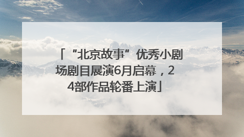 “北京故事”优秀小剧场剧目展演6月启幕，24部作品轮番上演