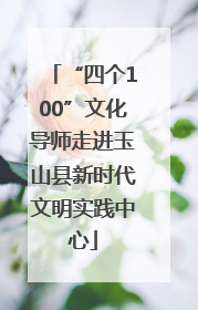 “四个100”文化导师走进玉山县新时代文明实践中心