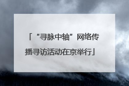 “寻脉中轴”网络传播寻访活动在京举行