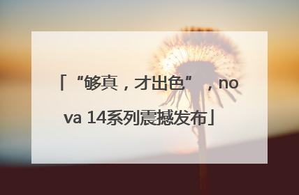 “够真，才出色”，nova 14系列震撼发布