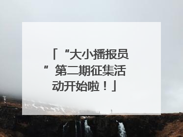“大小播报员”第二期征集活动开始啦！