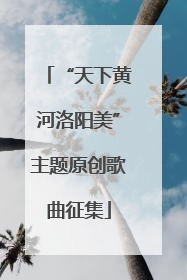 “天下黄河洛阳美”主题原创歌曲征集