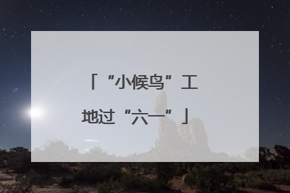 “小候鸟”工地过“六一”