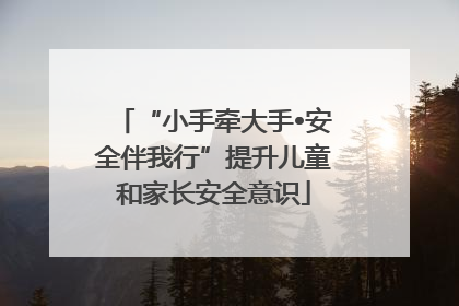 “小手牵大手•安全伴我行”提升儿童和家长安全意识