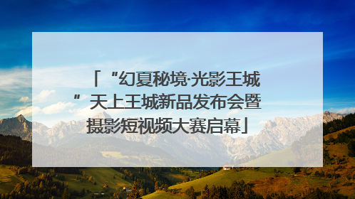 “幻夏秘境·光影王城”天上王城新品发布会暨摄影短视频大赛启幕