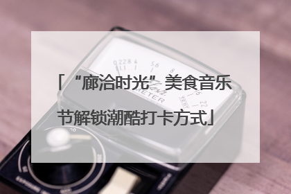 “廊洽时光”美食音乐节解锁潮酷打卡方式