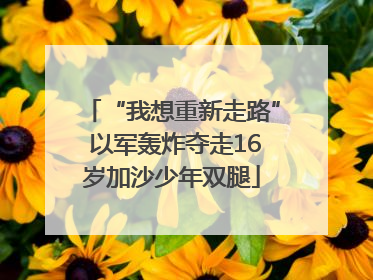 “我想重新走路” 以军轰炸夺走16岁加沙少年双腿