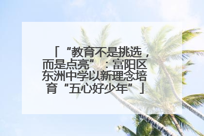 “教育不是挑选，而是点亮”：富阳区东洲中学以新理念培育“五心好少年”