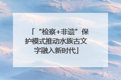 “检察+非遗”保护模式推动水族古文字融入新时代