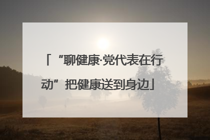 “聊健康·党代表在行动”把健康送到身边