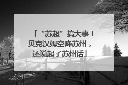“苏超”搞大事！贝克汉姆空降苏州，还说起了苏州话