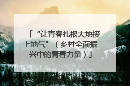“让青春扎根大地接上地气”（乡村全面振兴中的青春力量）