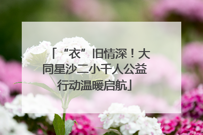 “衣”旧情深！大同星沙二小千人公益行动温暖启航