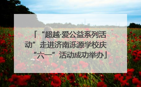 “超越·爱公益系列活动”走进济南泺源学校庆“六一”活动成功举办