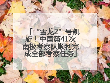 “雪龙2”号凯旋！中国第41次南极考察队顺利完成全部考察任务