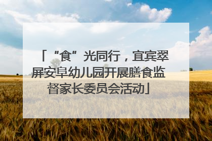 “食”光同行，宜宾翠屏安阜幼儿园开展膳食监督家长委员会活动