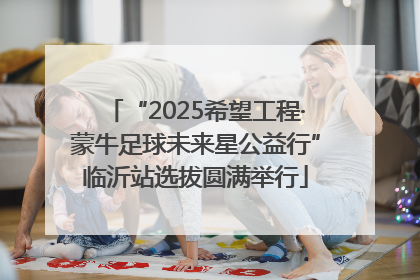 “2025希望工程·蒙牛足球未来星公益行”临沂站选拔圆满举行