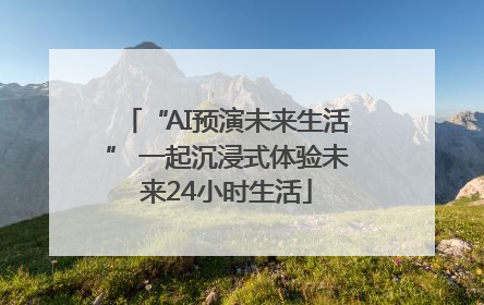 “AI预演未来生活” 一起沉浸式体验未来24小时生活