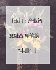 玉门：产业智慧融合 擎笔绘“丰景”