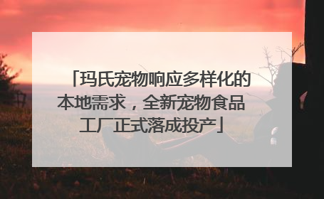 玛氏宠物响应多样化的本地需求，全新宠物食品工厂正式落成投产