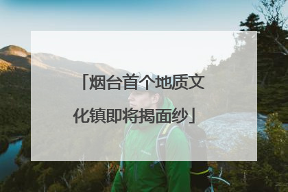 烟台首个地质文化镇即将揭面纱