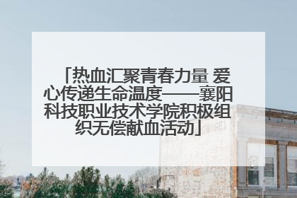 热血汇聚青春力量 爱心传递生命温度——襄阳科技职业技术学院积极组织无偿献血活动