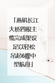 燕矶长江大桥四根主缆完成架设 足以轻松吊起6艘中型航母