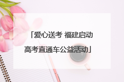 爱心送考 福建启动高考直通车公益活动