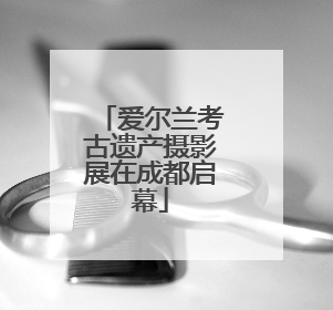 爱尔兰考古遗产摄影展在成都启幕